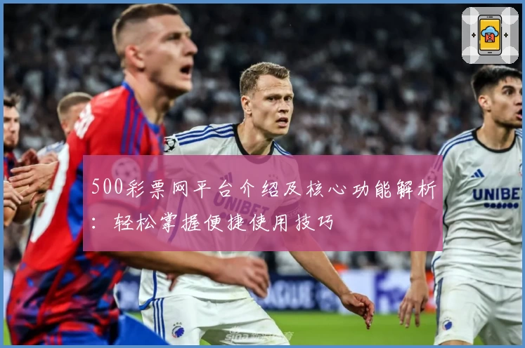 500彩票网平台介绍及核心功能解析:轻松掌握便捷使用技巧