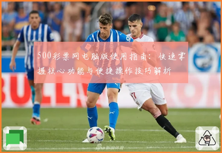 500彩票网电脑版使用指南：快速掌握核心功能与便捷操作技巧解析