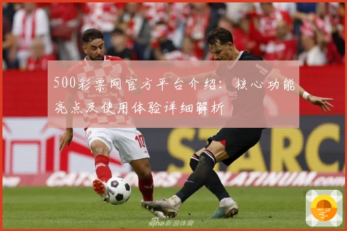 500彩票网官方平台介绍：核心功能亮点及使用体验详细解析