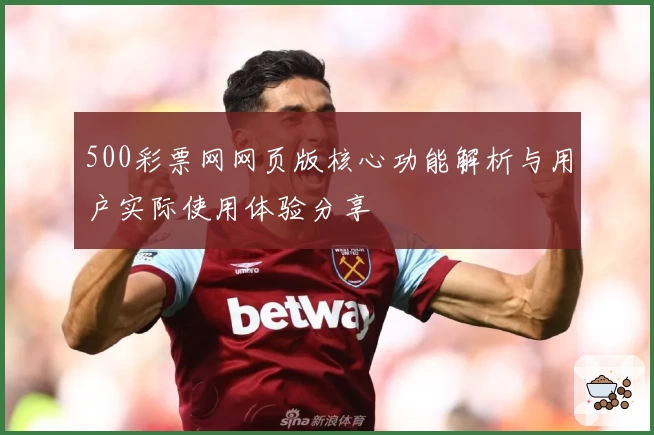500彩票网网页版核心功能解析与用户实际使用体验分享