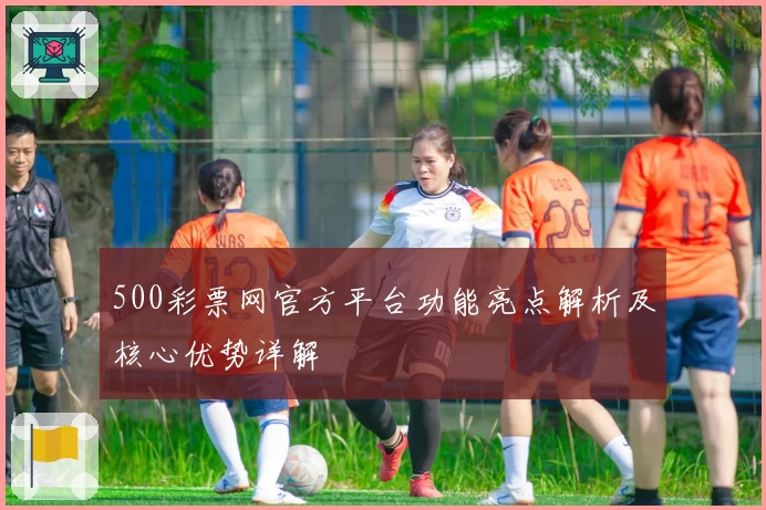 500彩票网官方平台功能亮点解析及核心优势详解
