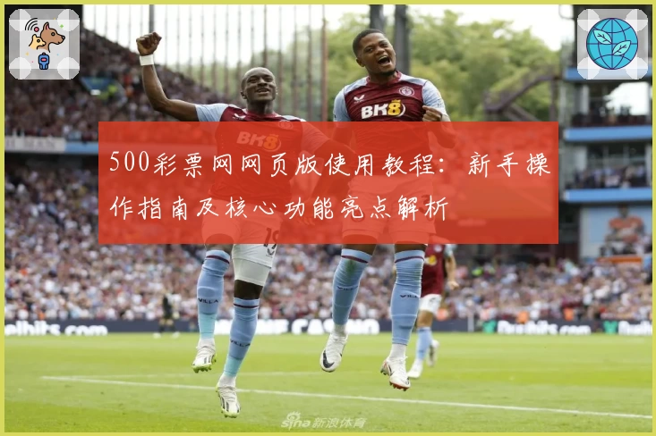 500彩票网网页版使用教程：新手操作指南及核心功能亮点解析