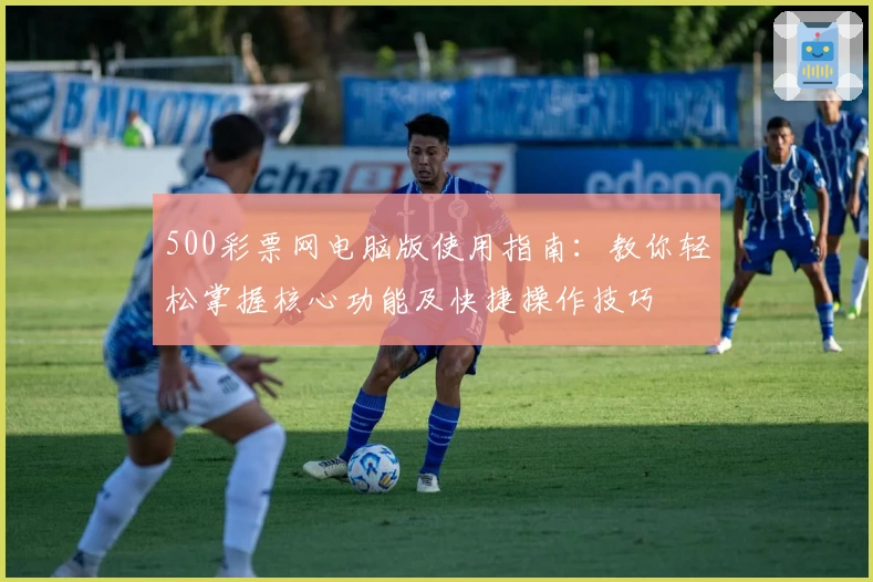 500彩票网电脑版使用指南：教你轻松掌握核心功能及快捷操作技巧