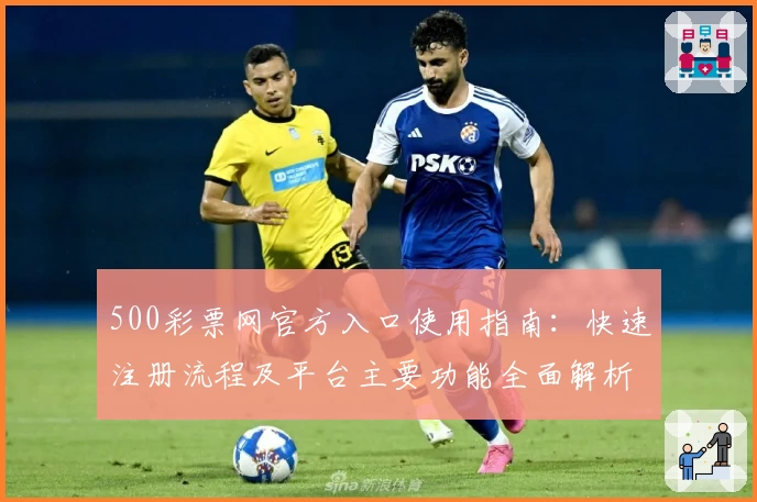 500彩票网官方入口使用指南:快速注册流程及平台主要功能全面解析