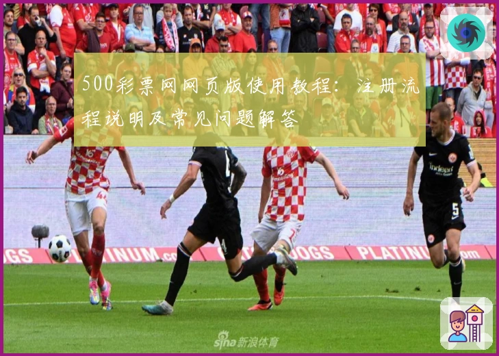 500彩票网网页版使用教程：注册流程说明及常见问题解答