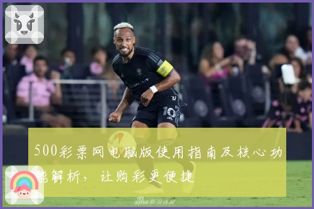 500彩票网电脑版使用指南及核心功能解析，让购彩更便捷
