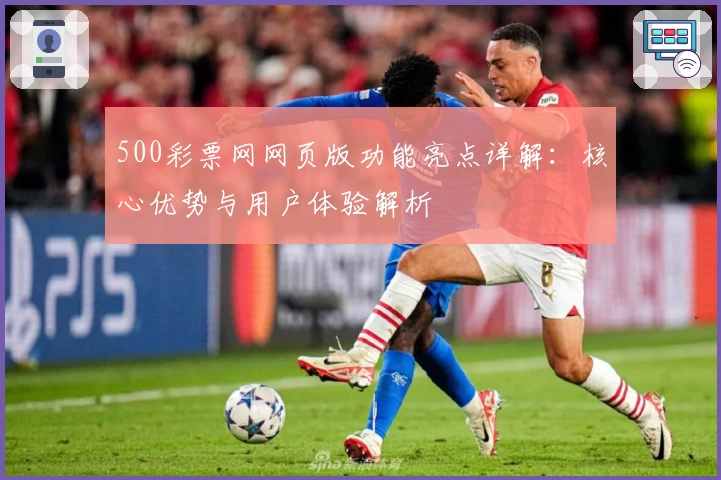 500彩票网网页版功能亮点详解：核心优势与用户体验解析